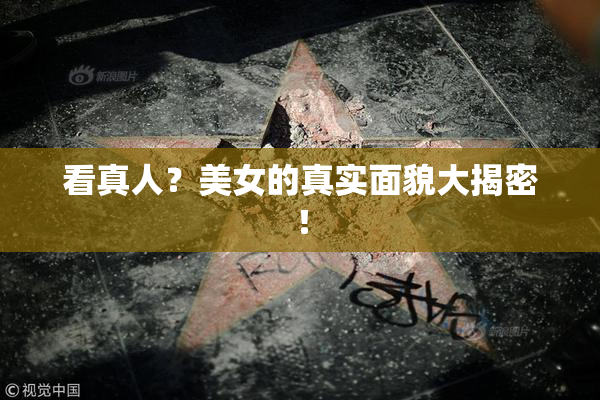 看真人？美女的真实面貌大揭密！