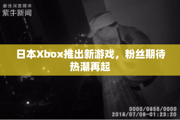 日本Xbox推出新游戏，粉丝期待热潮再起