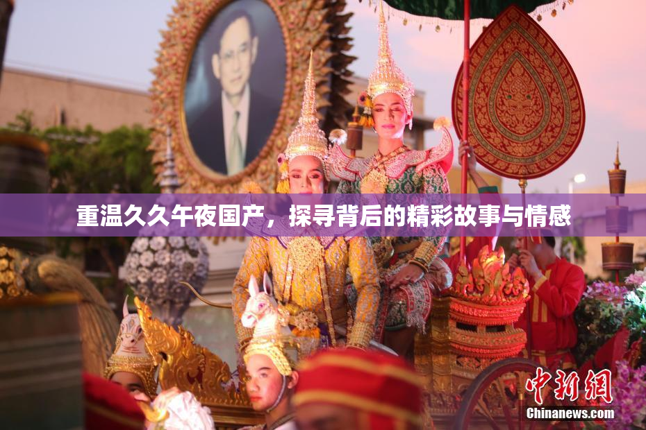 重温久久午夜国产，探寻背后的精彩故事与情感