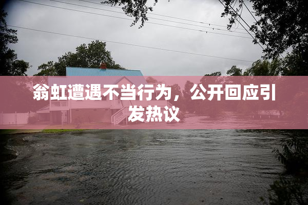 翁虹遭遇不当行为，公开回应引发热议
