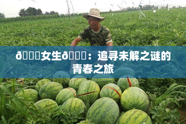 🔞女生🍆：追寻未解之谜的青春之旅