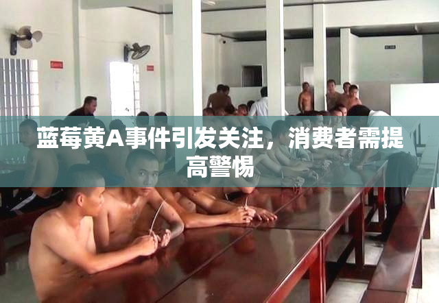 蓝莓黄A事件引发关注，消费者需提高警惕