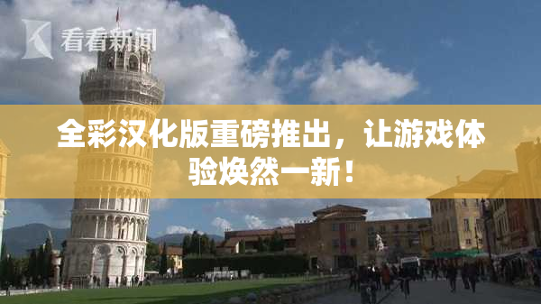 全彩汉化版重磅推出，让游戏体验焕然一新！