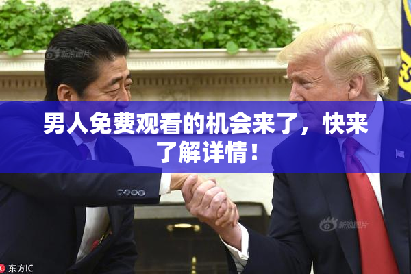 男人免费观看的机会来了，快来了解详情！