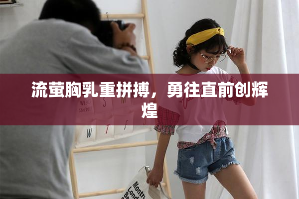 流萤胸乳重拼搏，勇往直前创辉煌