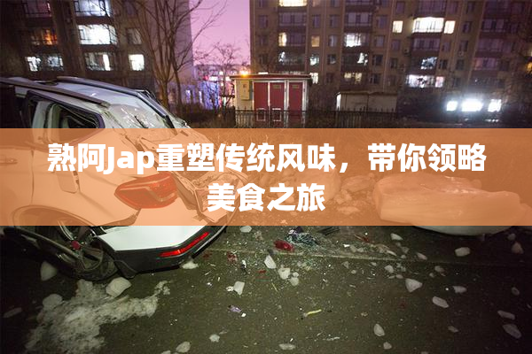 熟阿Jap重塑传统风味，带你领略美食之旅