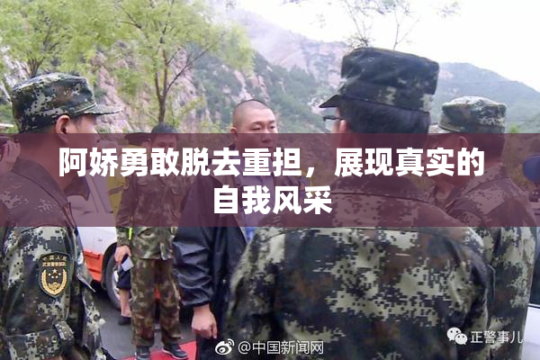 阿娇勇敢脱去重担，展现真实的自我风采