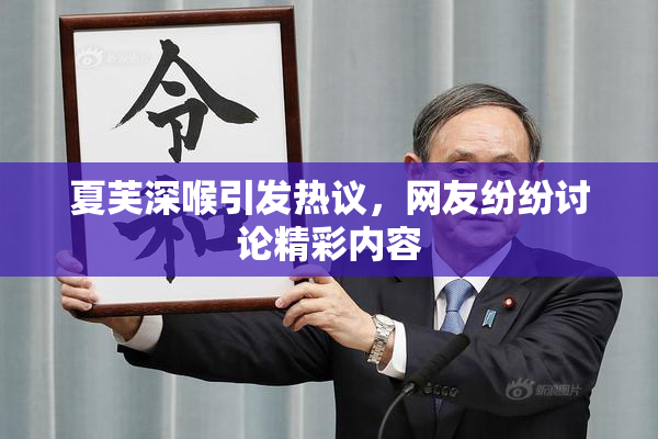 夏芙深喉引发热议，网友纷纷讨论精彩内容