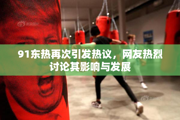91东热再次引发热议，网友热烈讨论其影响与发展