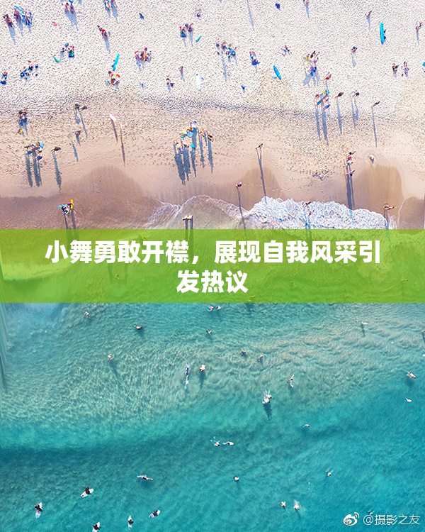 小舞勇敢开襟，展现自我风采引发热议