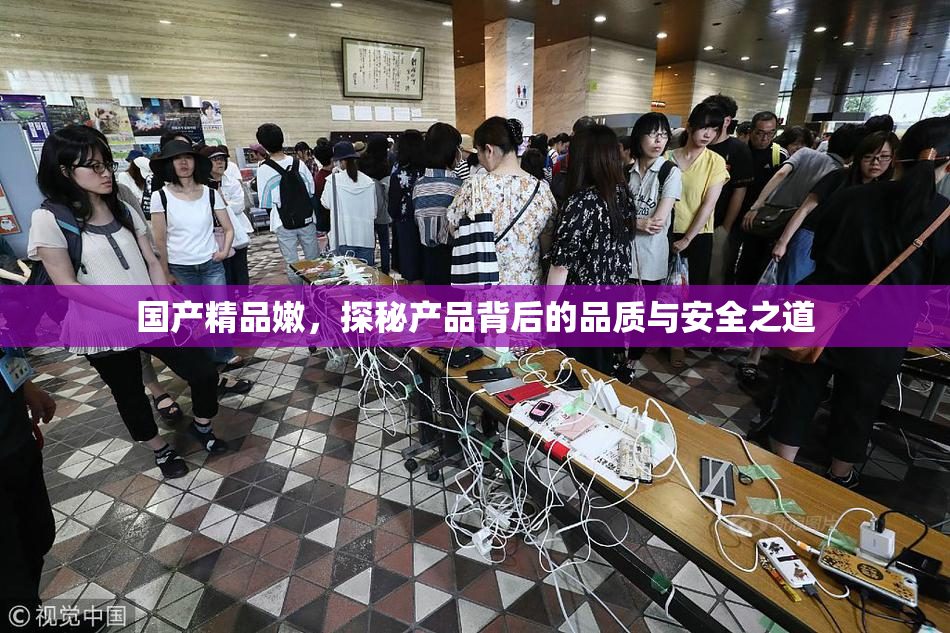 国产精品嫩，探秘产品背后的品质与安全之道