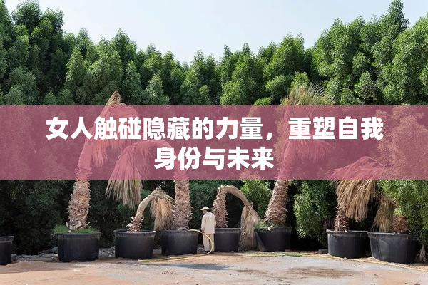 女人触碰隐藏的力量，重塑自我身份与未来