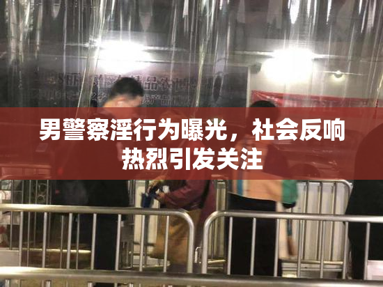 男警察淫行为曝光，社会反响热烈引发关注