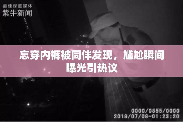忘穿内裤被同伴发现，尴尬瞬间曝光引热议