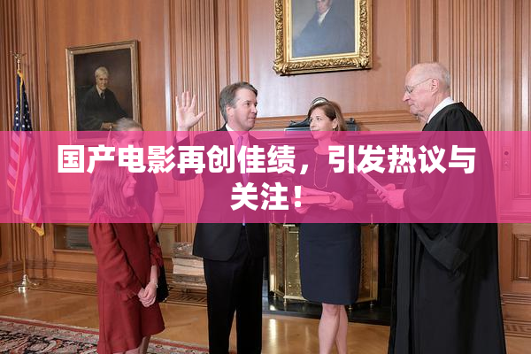 国产电影再创佳绩，引发热议与关注！