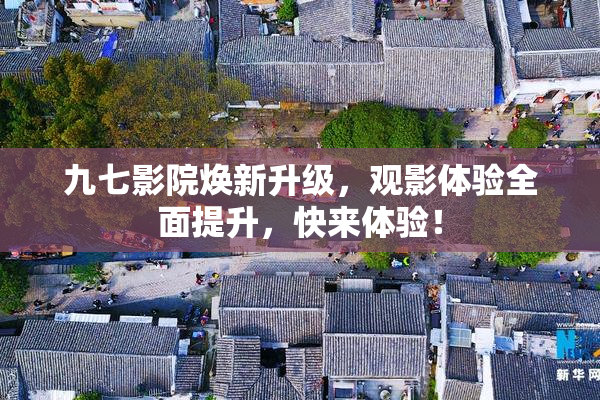 九七影院焕新升级，观影体验全面提升，快来体验！