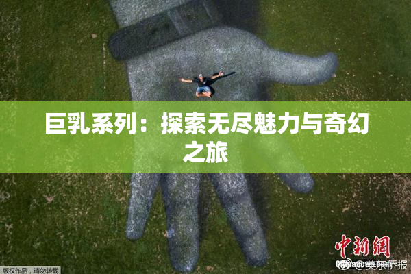 巨乳系列：探索无尽魅力与奇幻之旅
