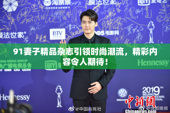 91妻子精品杂志引领时尚潮流，精彩内容令人期待！