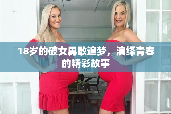 18岁的破女勇敢追梦，演绎青春的精彩故事