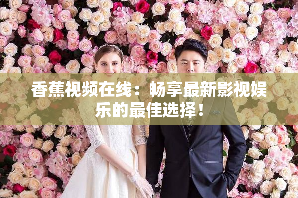 香蕉视频在线：畅享最新影视娱乐的最佳选择！