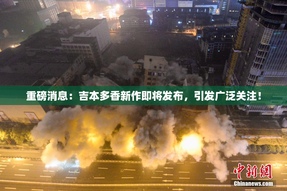 重磅消息：吉本多香新作即将发布，引发广泛关注！