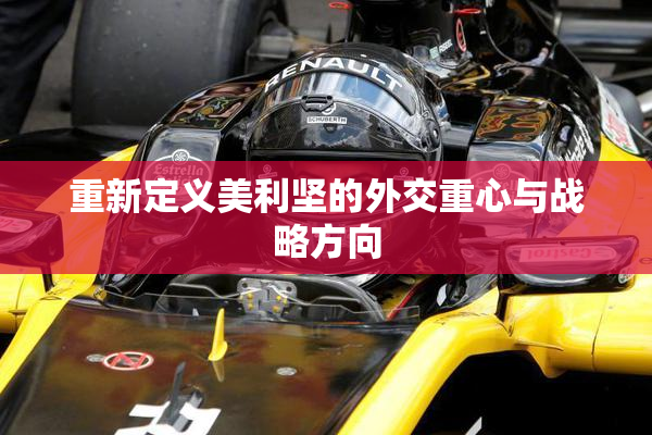 重新定义美利坚的外交重心与战略方向