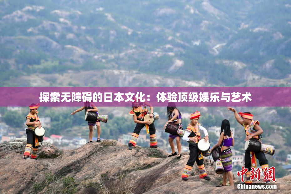 探索无障碍的日本文化：体验顶级娱乐与艺术