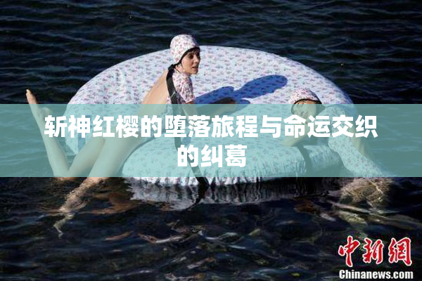 斩神红樱的堕落旅程与命运交织的纠葛