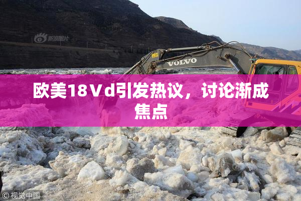 欧美18Ⅴd引发热议，讨论渐成焦点