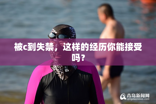 被c到失禁，这样的经历你能接受吗？
