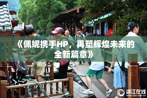 《佩妮携手HP，再塑辉煌未来的全新篇章》