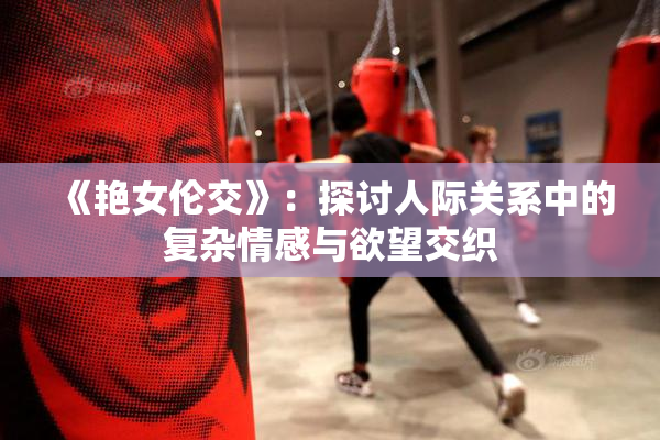 《艳女伦交》：探讨人际关系中的复杂情感与欲望交织