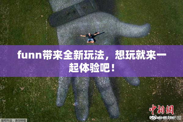 funn带来全新玩法，想玩就来一起体验吧！