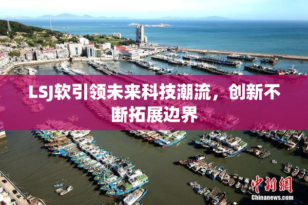 LSJ软引领未来科技潮流，创新不断拓展边界