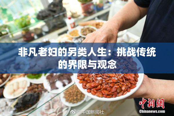 非凡老妇的另类人生：挑战传统的界限与观念