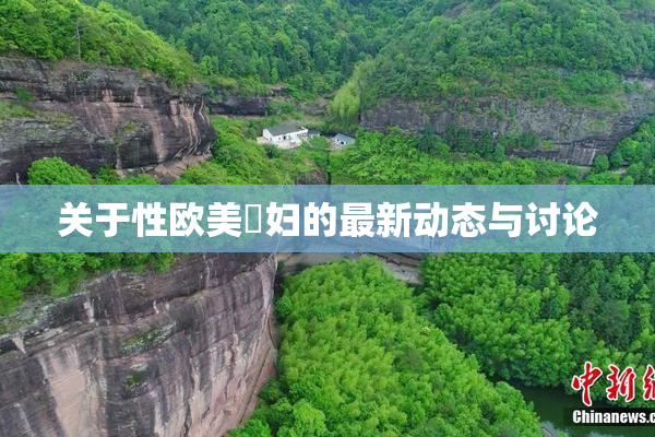 关于性欧美婬妇的最新动态与讨论