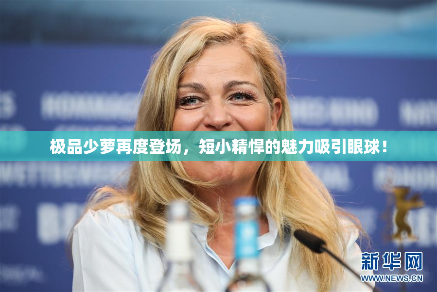 极品少萝再度登场，短小精悍的魅力吸引眼球！