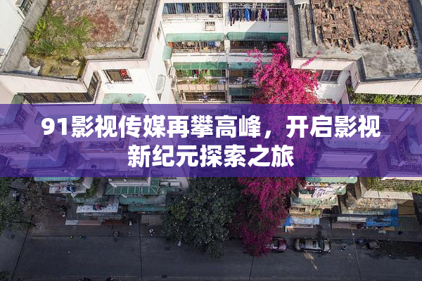 91影视传媒再攀高峰，开启影视新纪元探索之旅