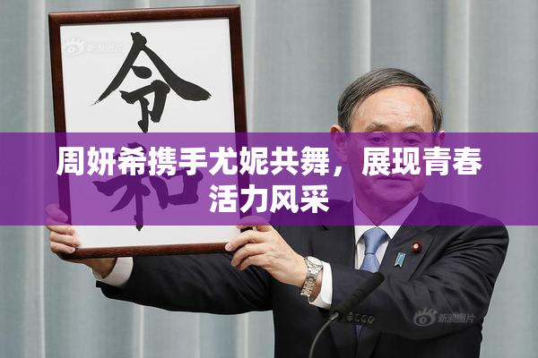 周妍希携手尤妮共舞，展现青春活力风采