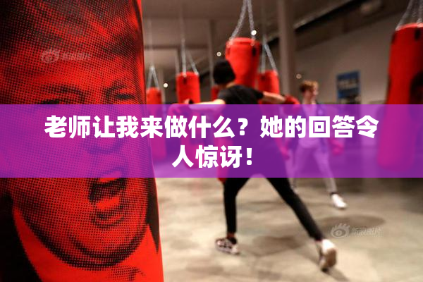 老师让我来做什么？她的回答令人惊讶！