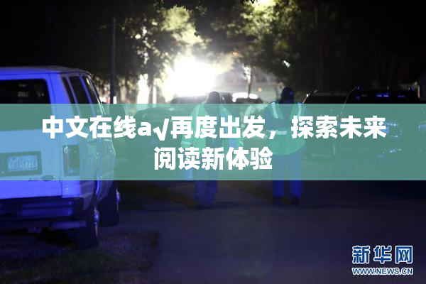 中文在线а√再度出发，探索未来阅读新体验