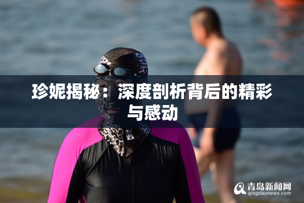 珍妮揭秘：深度剖析背后的精彩与感动