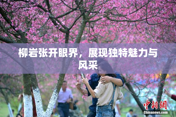 柳岩张开眼界，展现独特魅力与风采
