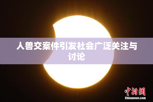 人兽交案件引发社会广泛关注与讨论