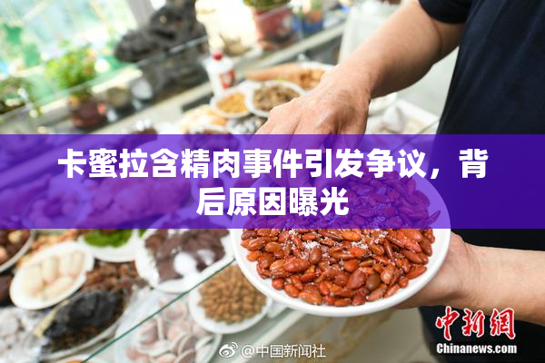 卡蜜拉含精肉事件引发争议，背后原因曝光