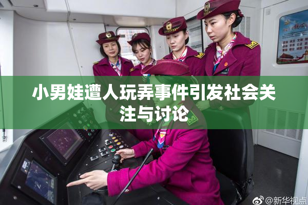 小男娃遭人玩弄事件引发社会关注与讨论
