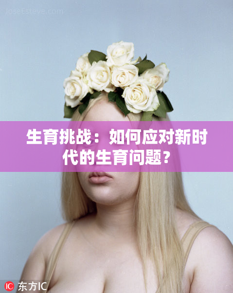 生育挑战：如何应对新时代的生育问题？