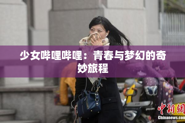 少女哔哩哔哩：青春与梦幻的奇妙旅程