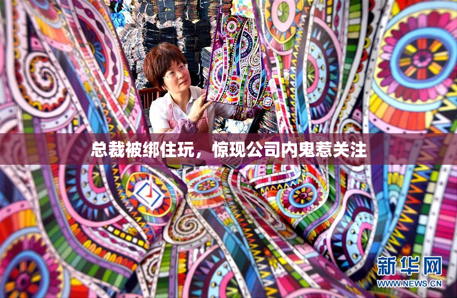 总裁被绑住玩，惊现公司内鬼惹关注