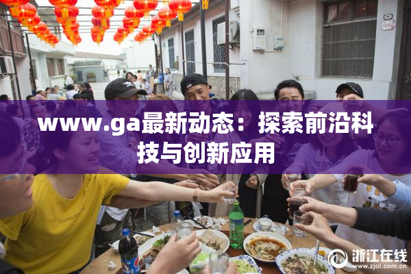 www.ga最新动态：探索前沿科技与创新应用